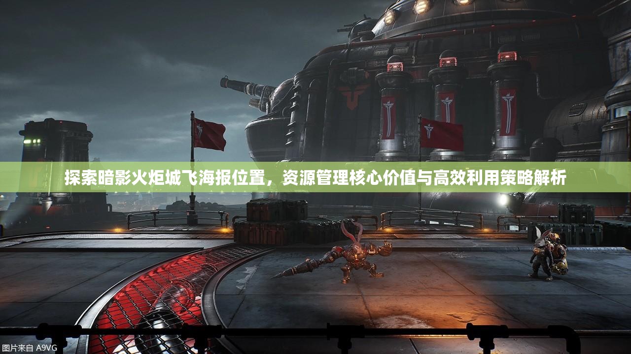 探索暗影火炬城飞海报位置，资源管理核心价值与高效利用策略解析