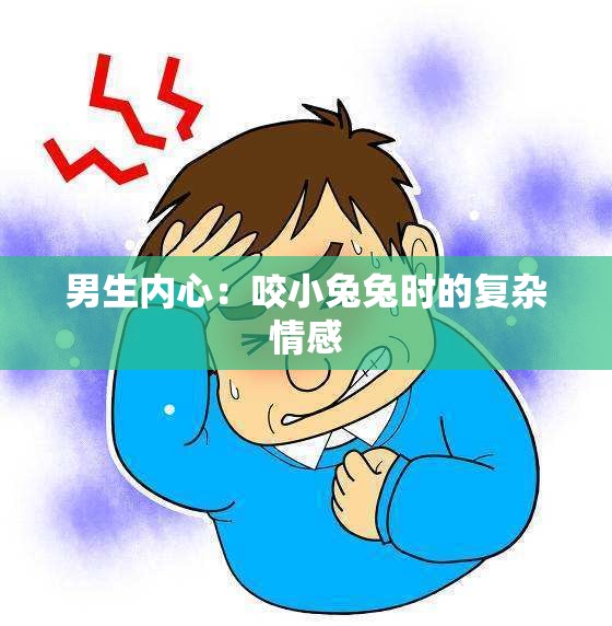男生内心：咬小兔兔时的复杂情感