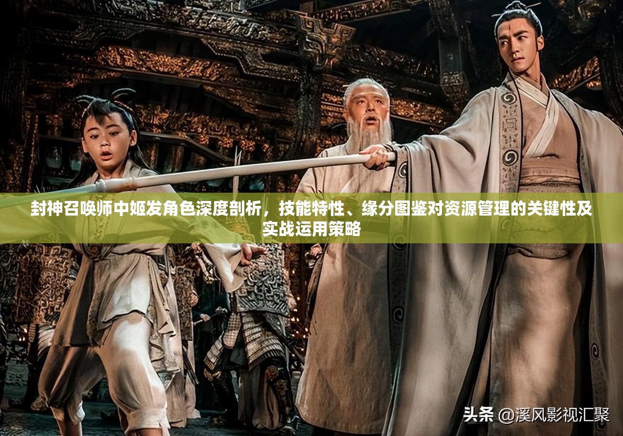 封神召唤师中姬发角色深度剖析，技能特性、缘分图鉴对资源管理的关键性及实战运用策略