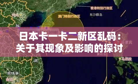日本卡一卡二新区乱码：关于其现象及影响的探讨