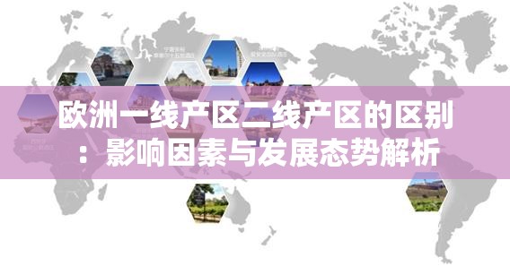 欧洲一线产区二线产区的区别：影响因素与发展态势解析