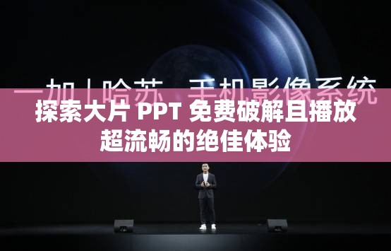 探索大片 PPT 免费破解且播放超流畅的绝佳体验