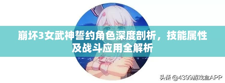 崩坏3女武神誓约角色深度剖析，技能属性及战斗应用全解析