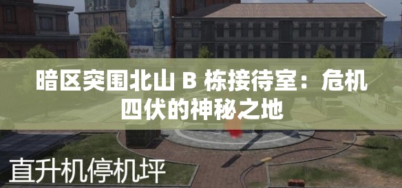暗区突围北山 B 栋接待室：危机四伏的神秘之地