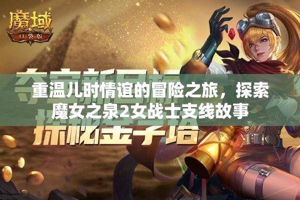 重温儿时情谊的冒险之旅，探索魔女之泉2女战士支线故事