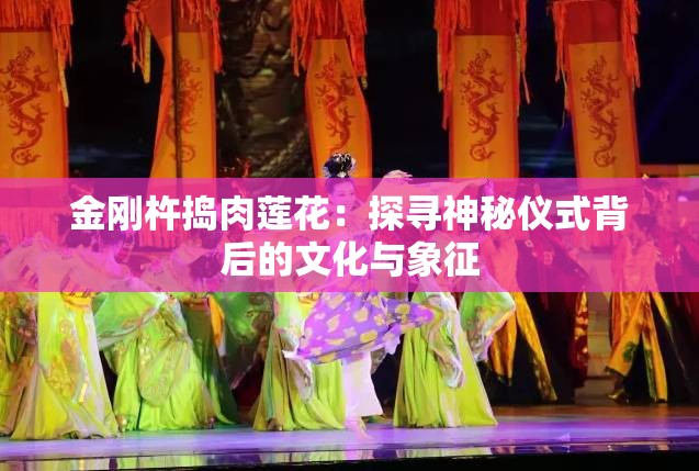 金刚杵捣肉莲花：探寻神秘仪式背后的文化与象征