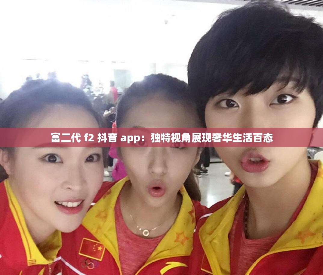 富二代 f2 抖音 app：独特视角展现奢华生活百态