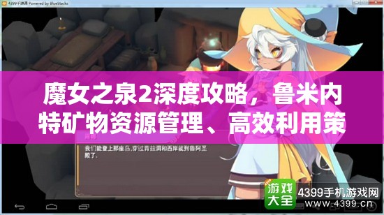 魔女之泉2深度攻略，鲁米内特矿物资源管理、高效利用策略与价值最大化技巧