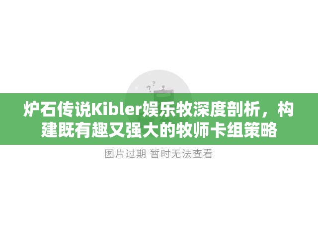 炉石传说Kibler娱乐牧深度剖析，构建既有趣又强大的牧师卡组策略