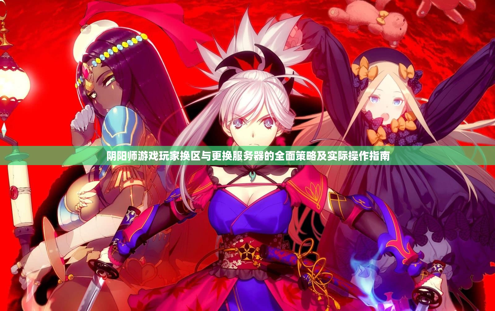 阴阳师游戏玩家换区与更换服务器的全面策略及实际操作指南