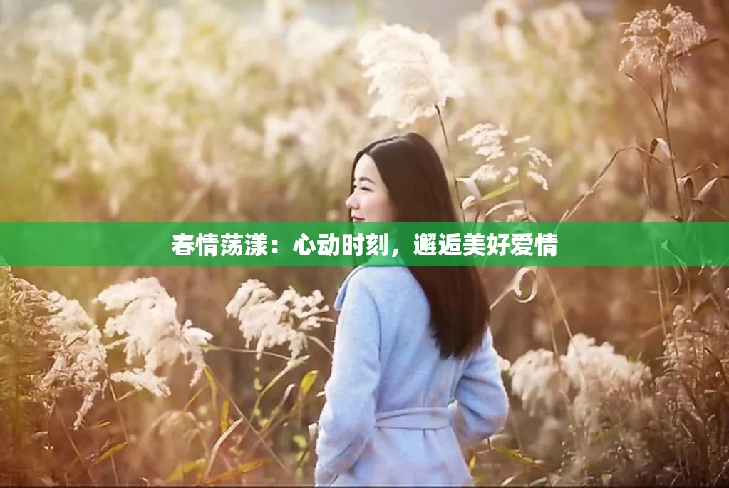 春情荡漾：心动时刻，邂逅美好爱情