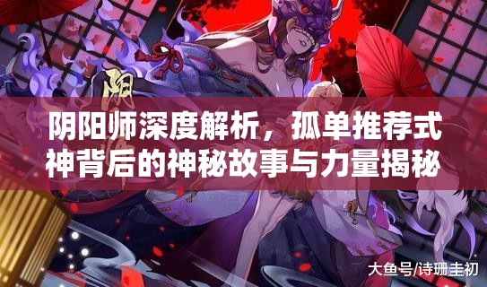 阴阳师深度解析，孤单推荐式神背后的神秘故事与力量揭秘