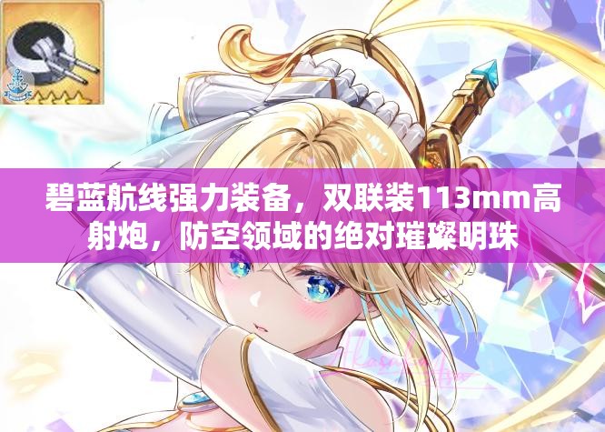 碧蓝航线强力装备，双联装113mm高射炮，防空领域的绝对璀璨明珠