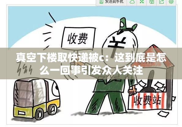 真空下楼取快递被c：这到底是怎么一回事引发众人关注