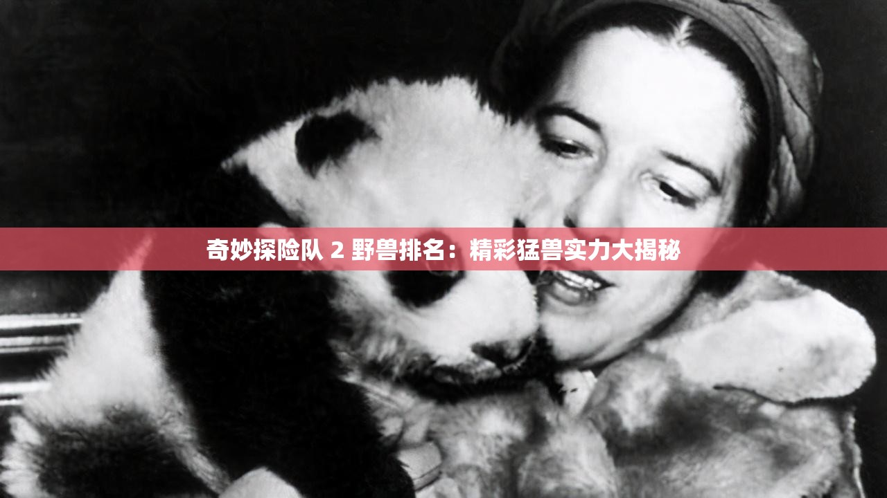 奇妙探险队 2 野兽排名：精彩猛兽实力大揭秘