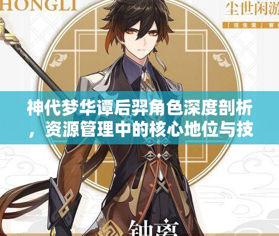 神代梦华谭后羿角色深度剖析，资源管理中的核心地位与技能全面解析