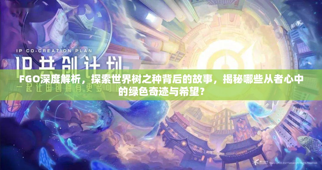 FGO深度解析，探索世界树之种背后的故事，揭秘哪些从者心中的绿色奇迹与希望？