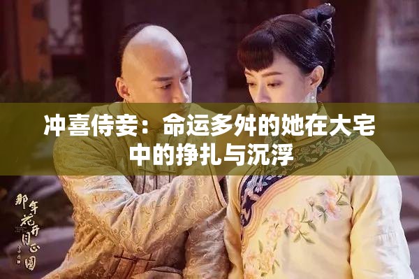 冲喜侍妾：命运多舛的她在大宅中的挣扎与沉浮
