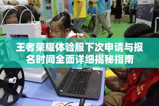 王者荣耀体验服下次申请与报名时间全面详细揭秘指南