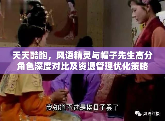 天天酷跑，风语精灵与帽子先生高分角色深度对比及资源管理优化策略