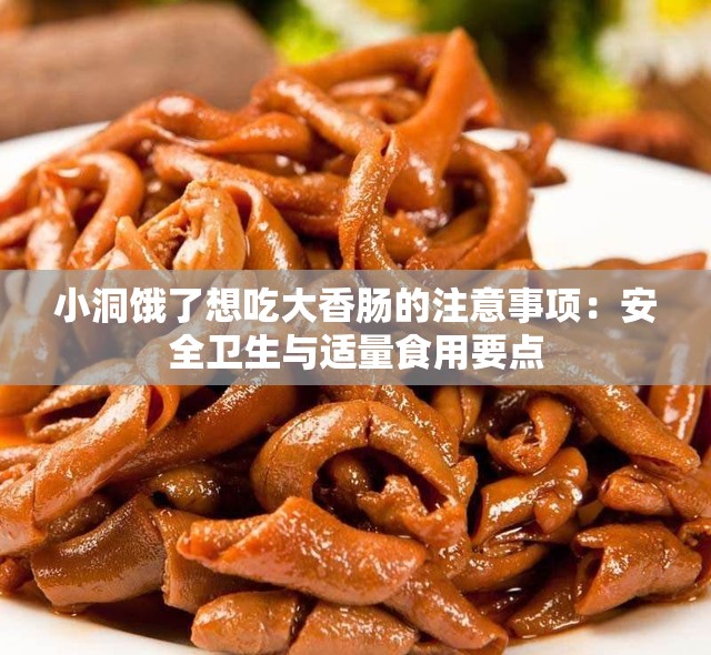 小洞饿了想吃大香肠的注意事项：安全卫生与适量食用要点