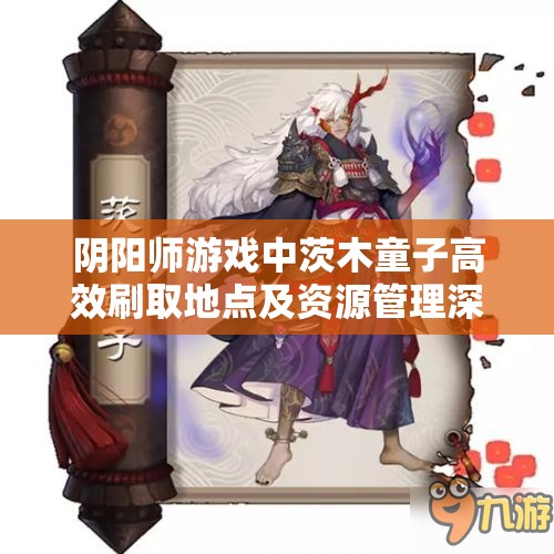 阴阳师游戏中茨木童子高效刷取地点及资源管理深度策略解析