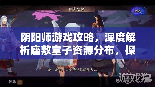 阴阳师游戏攻略，深度解析座敷童子资源分布，探寻最多座敷童子出没地点