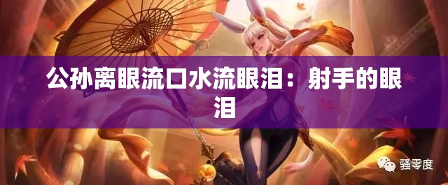 公孙离眼流口水流眼泪：射手的眼泪