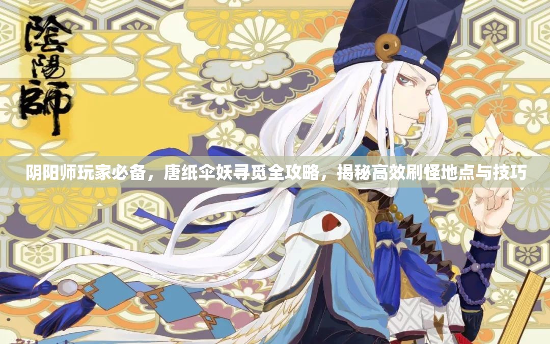 阴阳师玩家必备，唐纸伞妖寻觅全攻略，揭秘高效刷怪地点与技巧