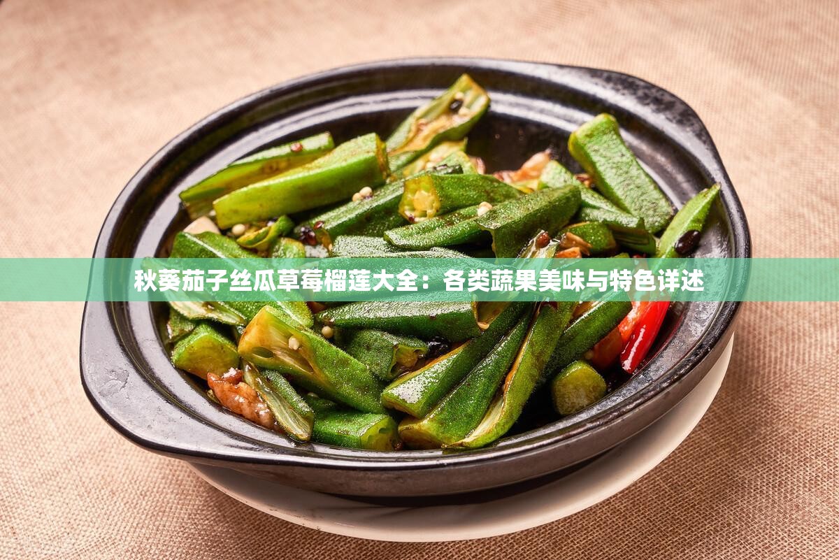 秋葵茄子丝瓜草莓榴莲大全：各类蔬果美味与特色详述
