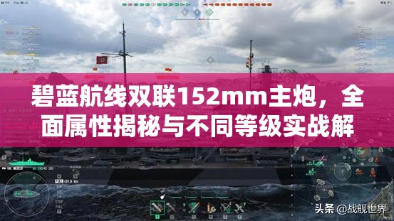 碧蓝航线双联152mm主炮，全面属性揭秘与不同等级实战解析