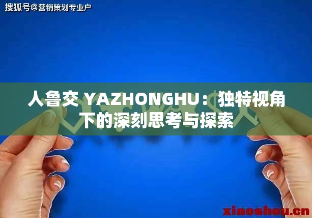 人鲁交 YAZHONGHU：独特视角下的深刻思考与探索