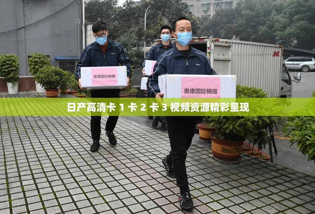 日产高清卡 1 卡 2 卡 3 视频资源精彩呈现