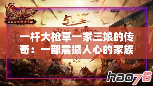 一杆大枪草一家三娘的传奇：一部震撼人心的家族史诗