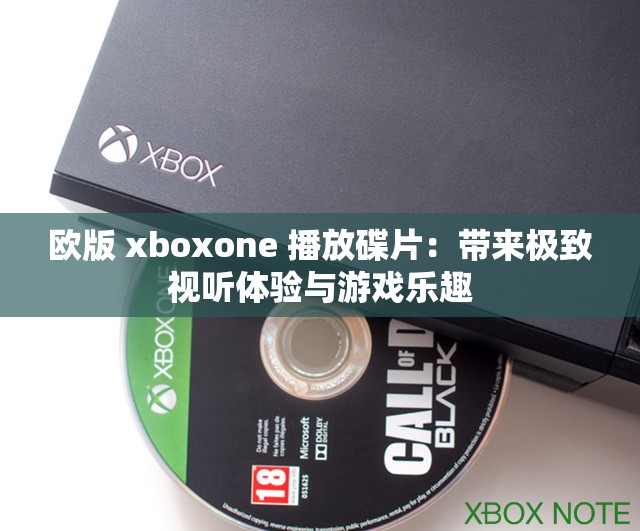欧版 xboxone 播放碟片：带来极致视听体验与游戏乐趣