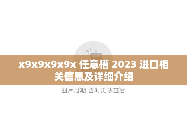 x9x9x9x9x 任意槽 2023 进口相关信息及详细介绍