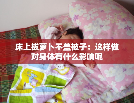 床上拔萝卜不盖被子：这样做对身体有什么影响呢