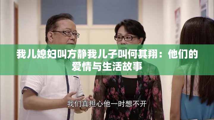 我儿媳妇叫方静我儿子叫何其翔：他们的爱情与生活故事