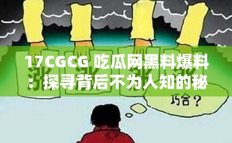 17CGCG 吃瓜网黑料爆料：探寻背后不为人知的秘密故事