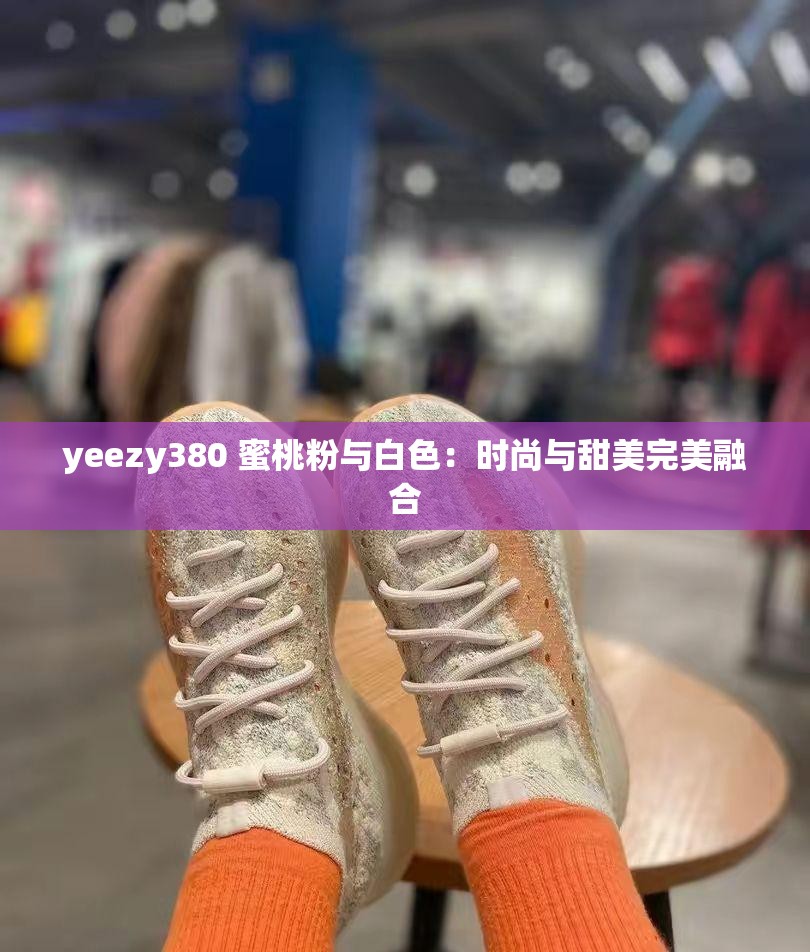 yeezy380 蜜桃粉与白色：时尚与甜美完美融合