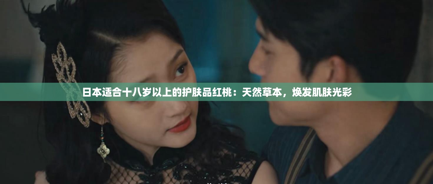日本适合十八岁以上的护肤品红桃：天然草本，焕发肌肤光彩