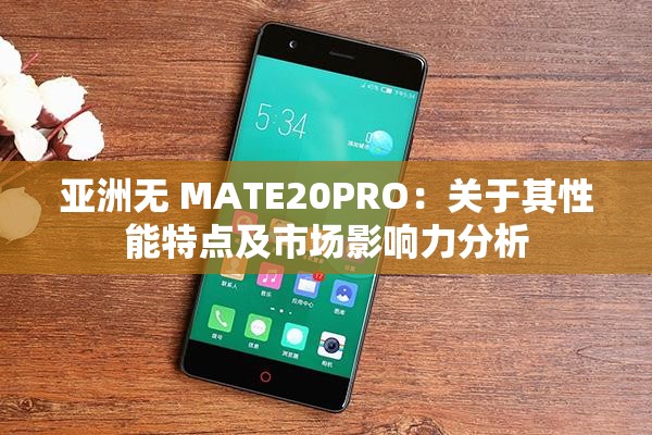 亚洲无 MATE20PRO：关于其性能特点及市场影响力分析