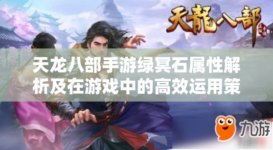天龙八部手游绿冥石属性解析及在游戏中的高效运用策略