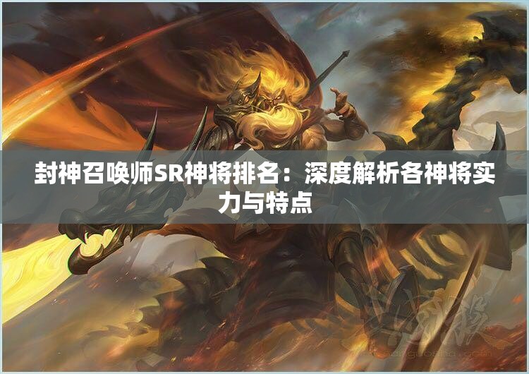 封神召唤师SR神将排名：深度解析各神将实力与特点