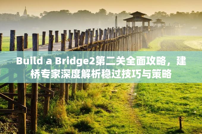 Build a Bridge2第二关全面攻略，建桥专家深度解析稳过技巧与策略