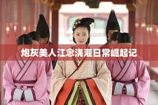 炮灰美人江念浇灌日常崛起记