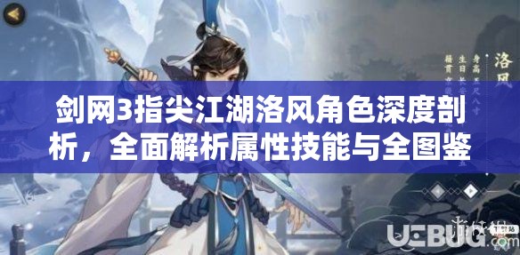 剑网3指尖江湖洛风角色深度剖析，全面解析属性技能与全图鉴