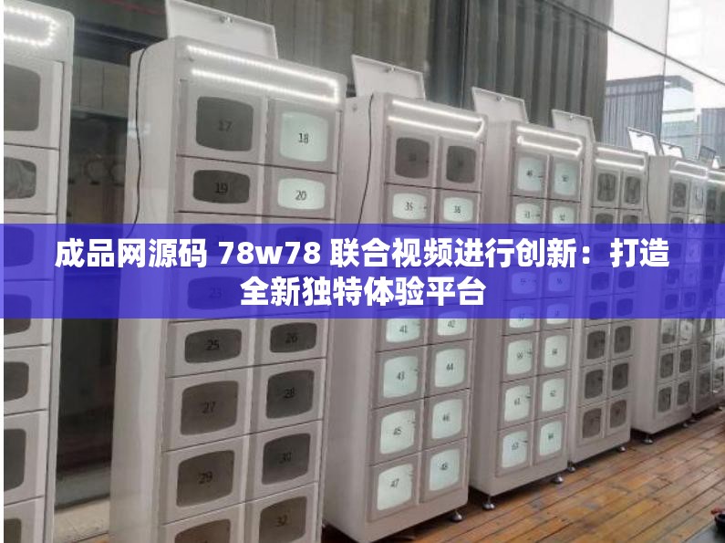 成品网源码 78w78 联合视频进行创新：打造全新独特体验平台