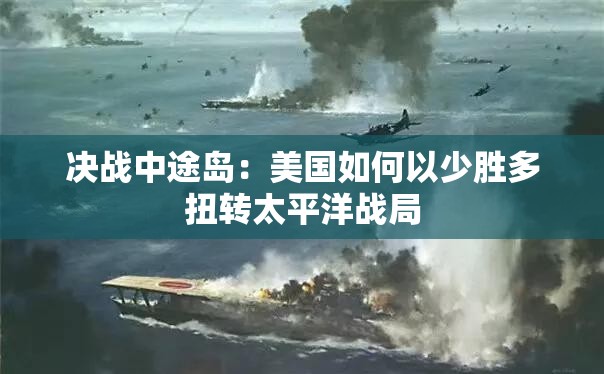 决战中途岛：美国如何以少胜多扭转太平洋战局