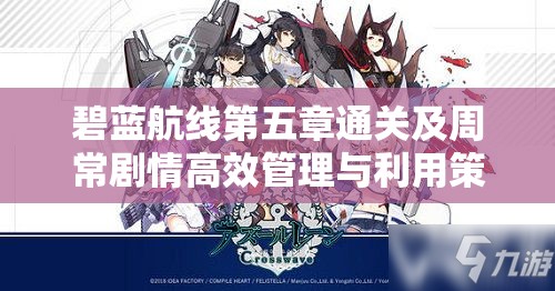 碧蓝航线第五章通关及周常剧情高效管理与利用策略指南